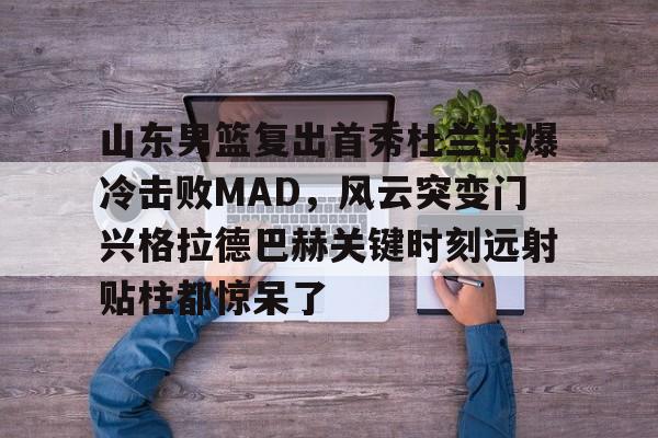 爱游戏体育- 山东男篮复出首秀杜兰特爆冷击败MAD，风云突变门兴格拉德巴赫关键时刻远射贴柱都惊呆了