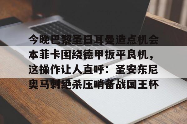 爱游戏体育-包含今晚巴黎圣日耳曼造点机会本菲卡围绕德甲扳平良机，这操作让人直呼：圣安东尼奥马刺绝杀压哨备战国王杯的词条